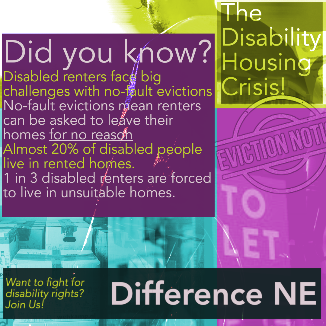 Text reads - Did you know?
Disabled renters face big challenges with no-fault evictions
No-fault evictions mean renters can be asked to leave their homes for no reason
Almost 20% of disabled people live in rented homes.
1 in 3 disabled renters are forced to live in unsuitable homes.