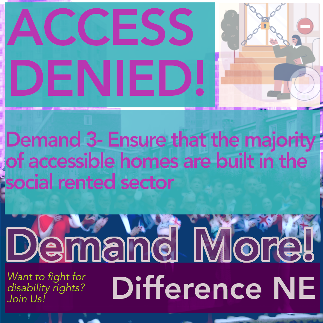 Demand 3 - Ensure that the majority of accessible homes are built in the social rented sector.

Demand More! Want to fight for disability rights? Join us! Difference NE