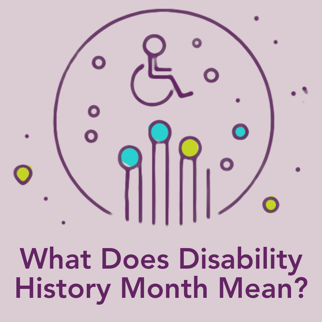 a circle with a logo of a wheelchair in the centre text below this reads "What Does Disability History Month Mean?"