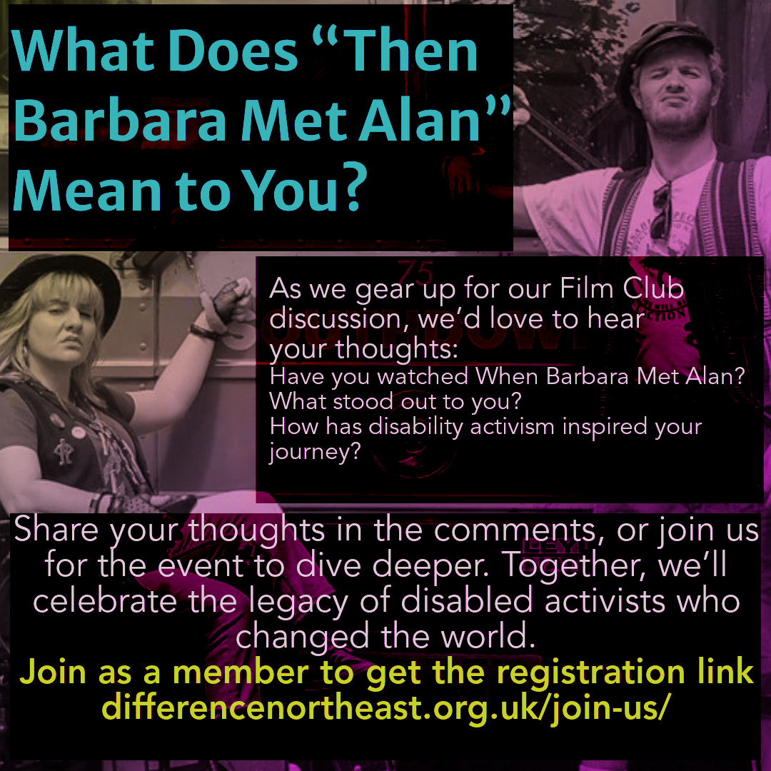 Film poster colourised purple
Overlaid text reads, "What does "Then Barbara Met Alan" Mean to You? As we gear up for our Film Club discussion, we’d love to hear
your thoughts:
Have you watched When Barbara Met Alan? What stood out to you?  
How has disability activism inspired your journey? Share your thoughts in the comments, or join us for the event to dive deeper. Together, we’ll celebrate the legacy of disabled activists who changed the world.
Join as a member to get the registration link differencenortheast.org.uk/join-us/