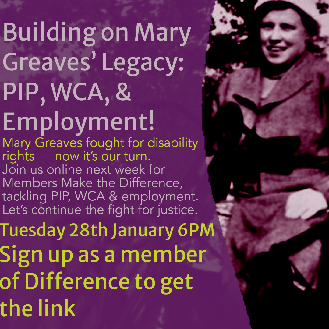 A poster with a purple background featuring an image of Mary Greaves on the right, smiling and wearing a coat and hat. The text reads: 'Building on Mary Greaves’ Legacy: PIP, WCA, & Employment! Mary Greaves fought for disability rights — now it’s our turn. Join us online next week for Members Make the Difference, tackling PIP, WCA & employment. Let’s continue the fight for justice. Tuesday 28th January 6 PM. Sign up as a member of Difference to get the link.' The text is in white and yellow, with emphasis on the event details in bold yellow font