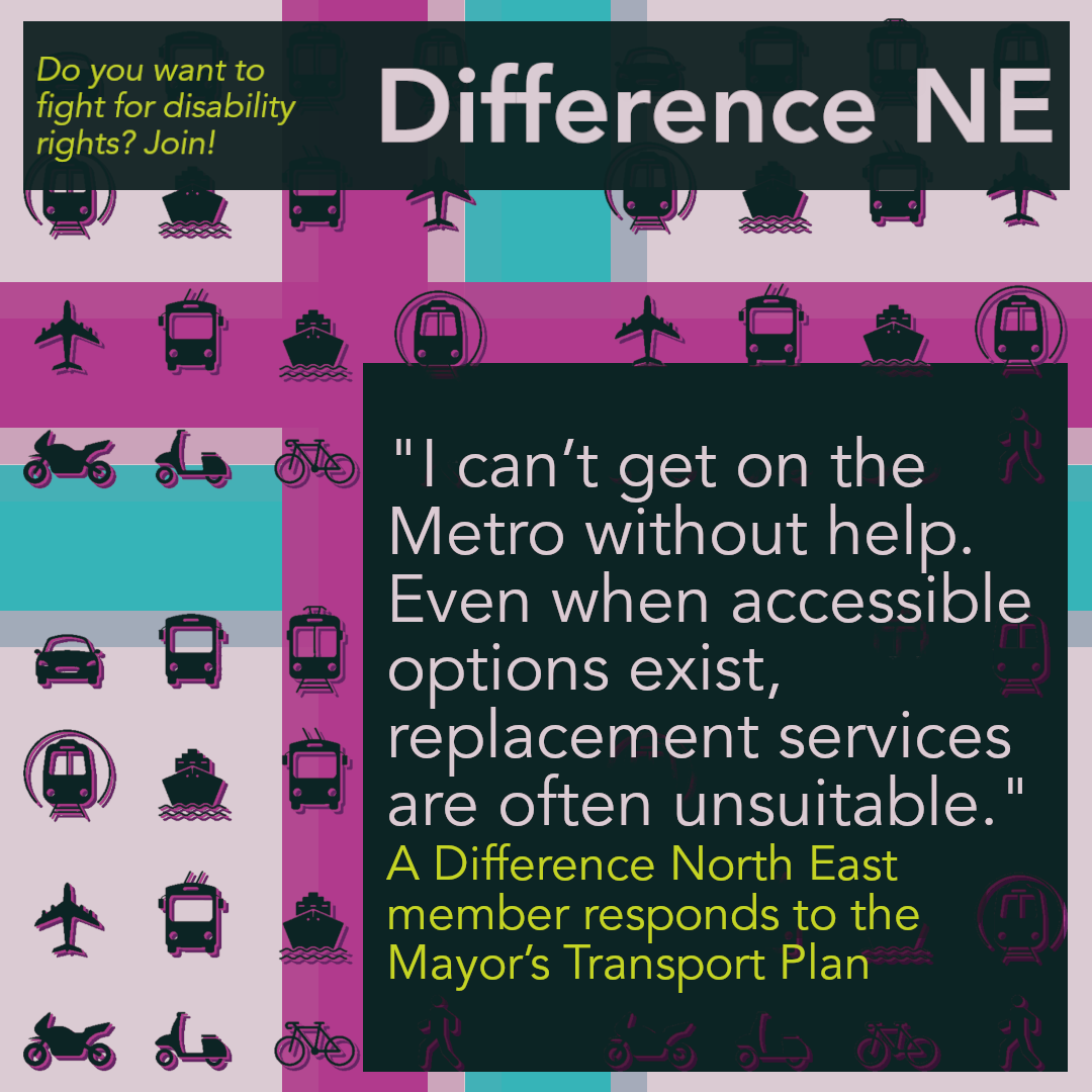 Alt text: "A graphic featuring a colourful, patterned background with icons of various transportation modes, including cars, buses, trains, bicycles, and ships. The text reads: 'Do you want to fight for disability rights? Join!' at the top. Below, in a dark box, a quote states: 'I can’t get on the Metro without help. Even when accessible options exist, replacement services are often unsuitable.' Beneath the quote, it says: 'A Difference North East member responds to the Mayor’s Transport Plan' in smaller text with yellow highlights."