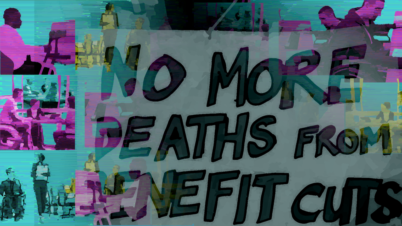 A digitally manipulated image features a protest sign with bold, handwritten-style text reading 'NO MORE DEATHS FROM BENEFIT CUTS.' The background is a collage of people engaged in various types of work, including wheelchair users and standing individuals. The image has a glitch-like effect with blue, purple, and green tones.
